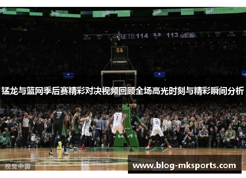 猛龙与篮网季后赛精彩对决视频回顾全场高光时刻与精彩瞬间分析