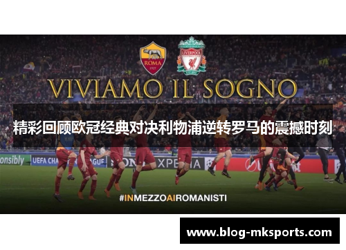 精彩回顾欧冠经典对决利物浦逆转罗马的震撼时刻